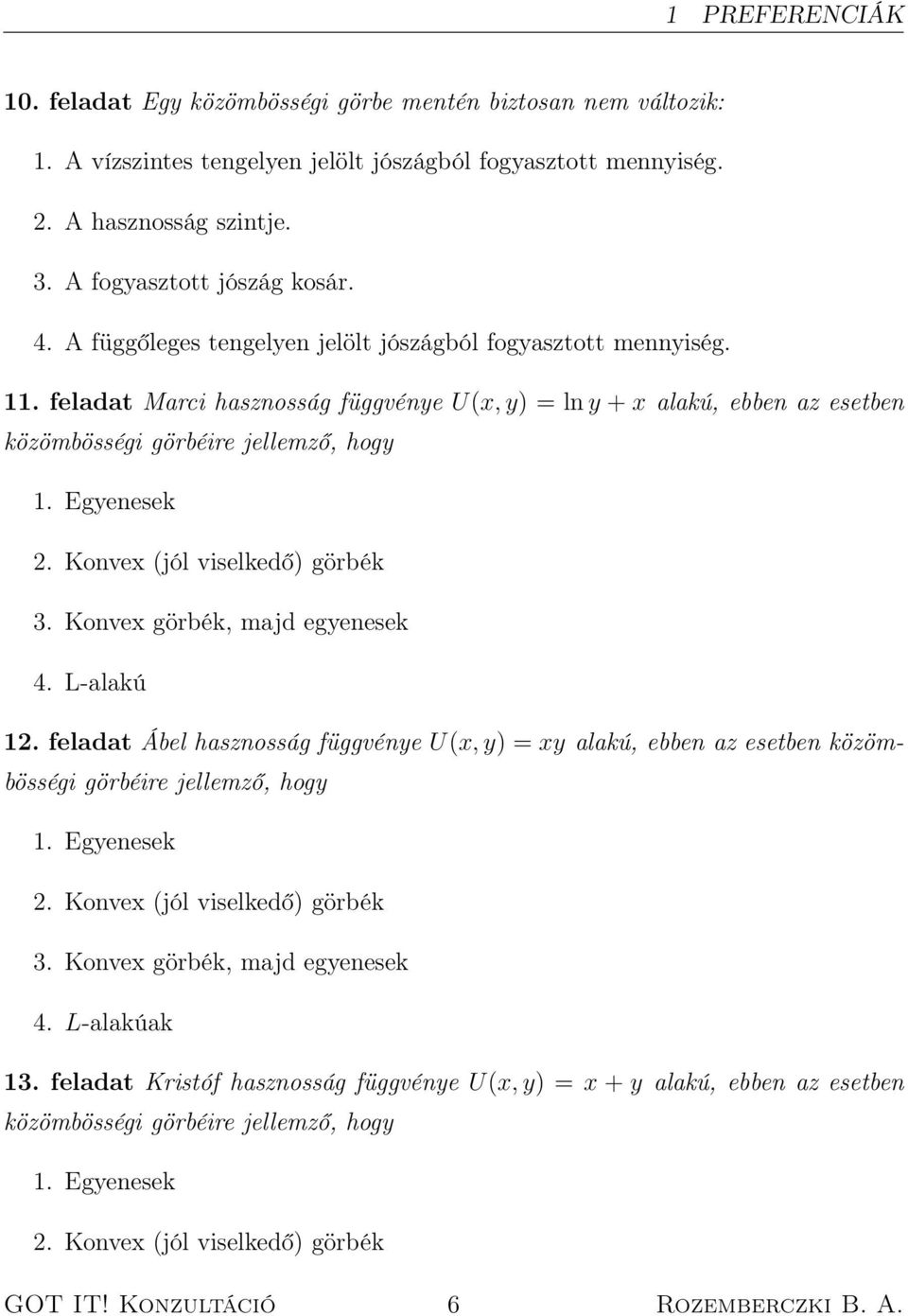 feladat Marci hasznosság függvénye U(x, y) = ln y + x alakú, ebben az esetben közömbösségi görbéire jellemző, hogy 1. Egyenesek 2. Konvex (jól viselkedő) görbék 3. Konvex görbék, majd egyenesek 4.