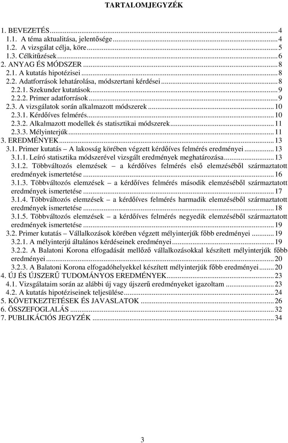 .. 11 2.3.3. Mélyinterjúk... 11 3. EREDMÉNYEK... 13 3.1. Primer kutatás A lakosság körében végzett kérdőíves felmérés eredményei... 13 3.1.1. Leíró statisztika módszerével vizsgált eredmények meghatározása.