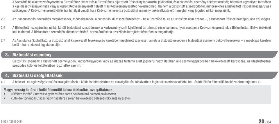 A Kedvezményezett kijelölése hatályát veszti, ha a Kedvezményezett a biztosítási esemény bekövetkezte előtt meghal vagy jogutód nélkül megszűnik. 2.