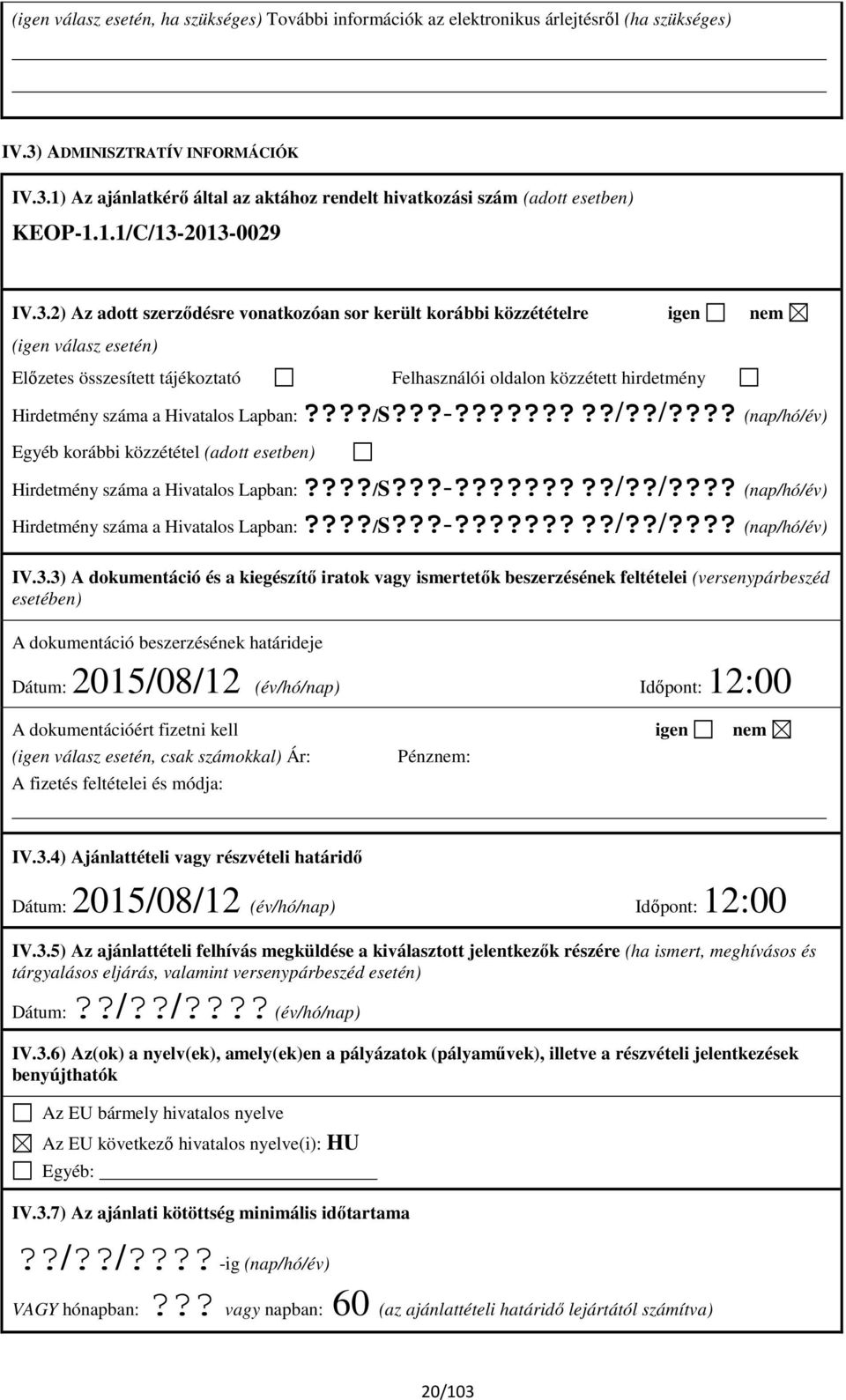 2013-0029 IV.3.2) Az adott szerződésre vonatkozóan sor került korábbi közzétételre igen nem (igen válasz esetén) Előzetes összesített tájékoztató Felhasználói oldalon közzétett hirdetmény Hirdetmény