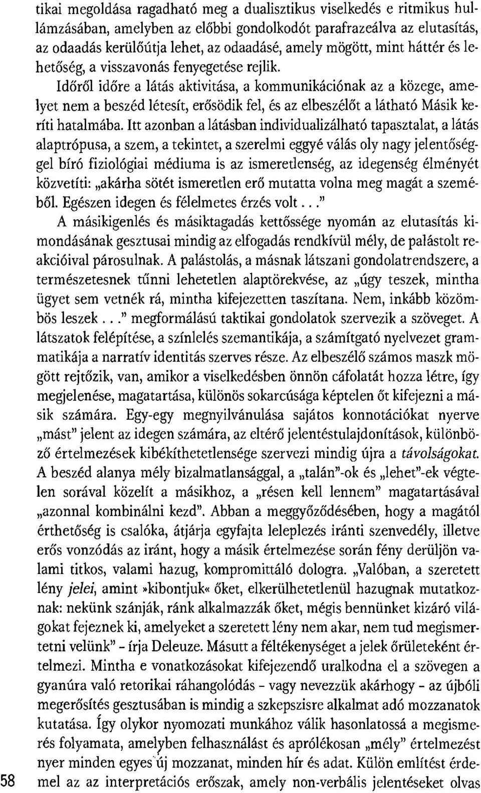 Időről időre a látás aktivitása, a kommunikációnak az a közege, amelyet nem a beszéd létesít, er ősödik fel, és az elbeszél őt a látható Másik keríti hatalmába.