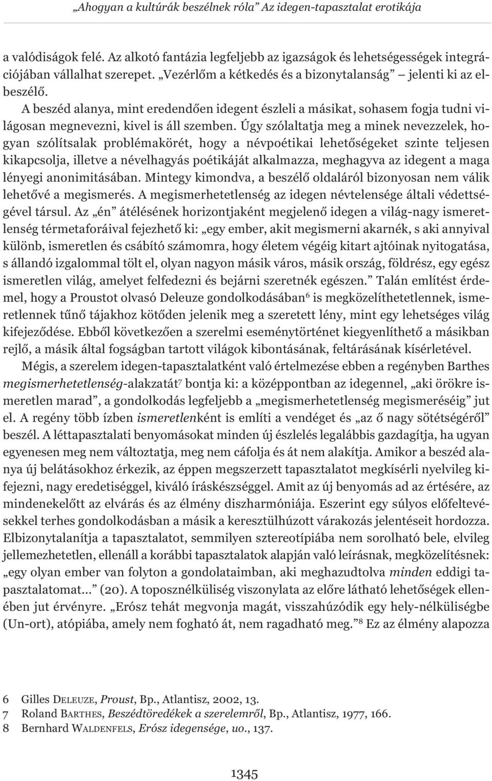 Úgy szólaltatja meg a minek nevezzelek, hogyan szólítsalak problémakörét, hogy a névpoétikai lehetőségeket szinte teljesen kikapcsolja, illetve a névelhagyás poétikáját alkalmazza, meghagyva az