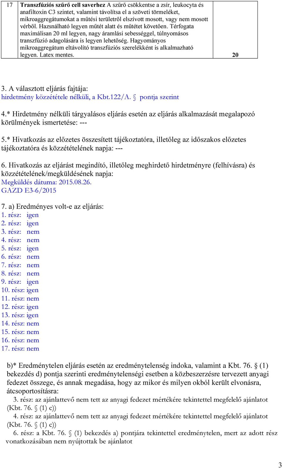 Térfogata maximálisan 20 ml legyen, nagy áramlási sebességgel, túlnyomásos transzfúzió adagolására is legyen lehetőség.