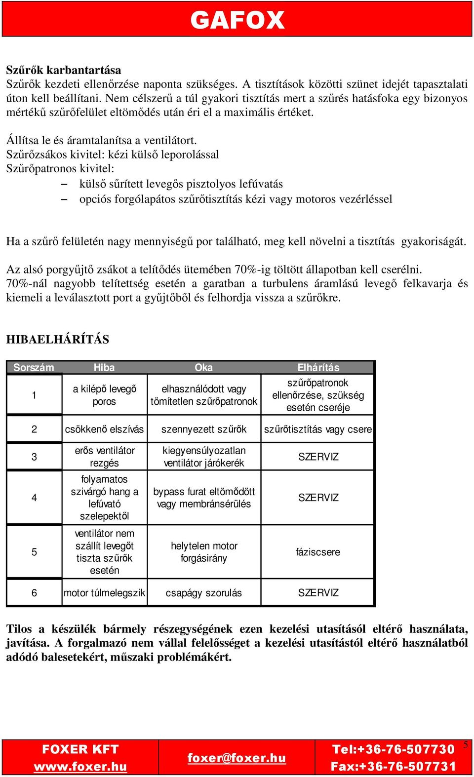 Szűrőzsákos kivitel: kézi külső leporolással Szűrőpatronos kivitel: külső sűrített levegős pisztolyos lefúvatás opciós forgólapátos szűrőtisztítás kézi vagy motoros vezérléssel Ha a szűrő felületén