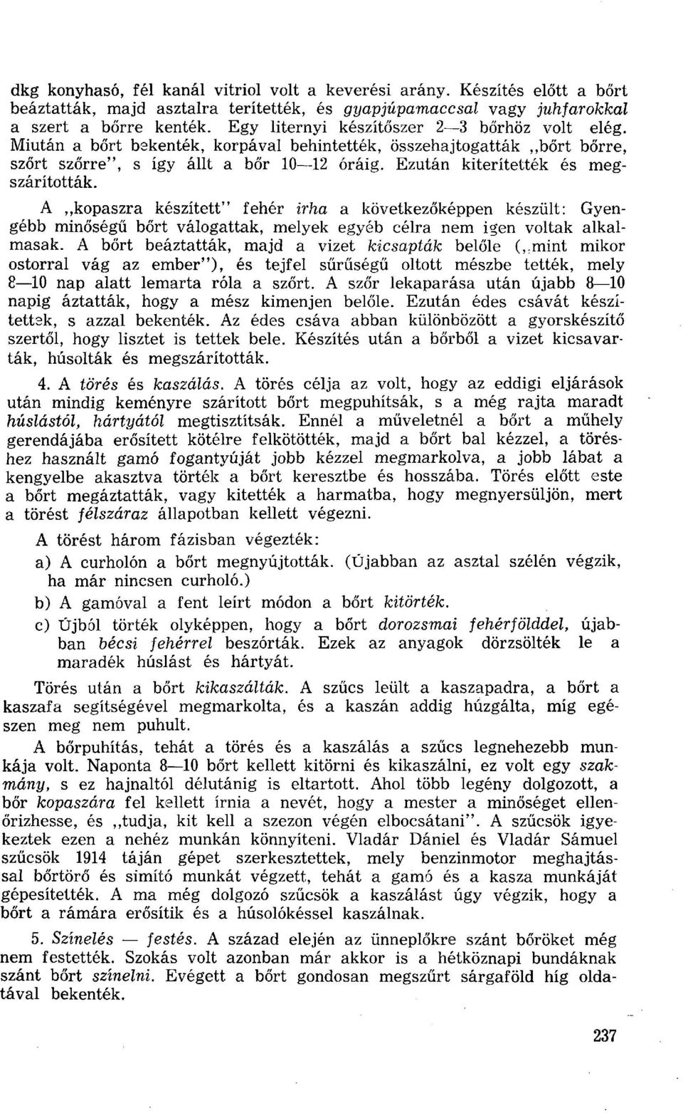 Ezután kiterítették és megszárították. A kopaszra készített" fehér irha a következőképpen készült: Gyengébb minőségű bőrt válogattak, melyek egyéb célra nem igen voltak alkalmasak.