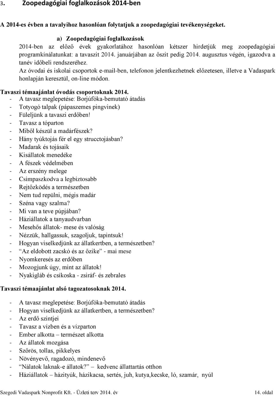 augusztus végén, igazodva a tanév időbeli rendszeréhez. Az óvodai és iskolai csoportok e-mail-ben, telefonon jelentkezhetnek előzetesen, illetve a Vadaspark honlapján keresztül, on-line módon.