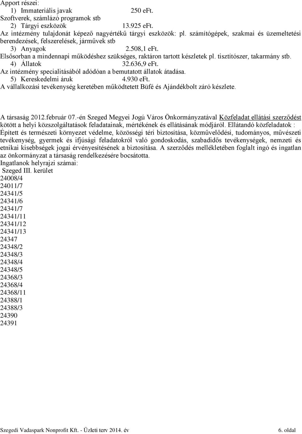 tisztítószer, takarmány stb. 4) Állatok 32.636,9 eft. Az intézmény specialitásából adódóan a bemutatott állatok átadása. 5) Kereskedelmi áruk 4.930 eft.