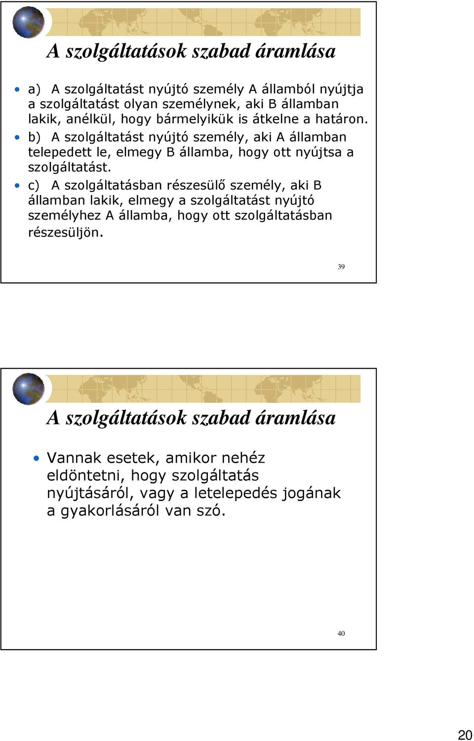 c) A szolgáltatásban részesülı személy, aki B államban lakik, elmegy a szolgáltatást nyújtó személyhez A államba, hogy ott szolgáltatásban részesüljön.