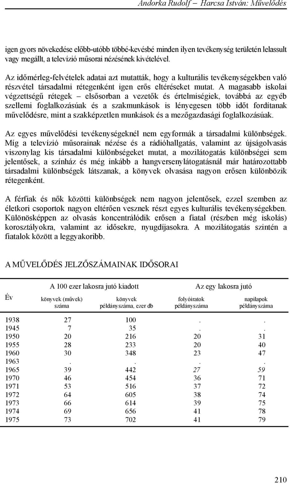 A magasabb iskolai végzettségű rétegek elsősorban a vezetők és értelmiségiek, továbbá az egyéb szellemi foglalkozásúak és a szakmunkások is lényegesen több időt fordítanak művelődésre, mint a