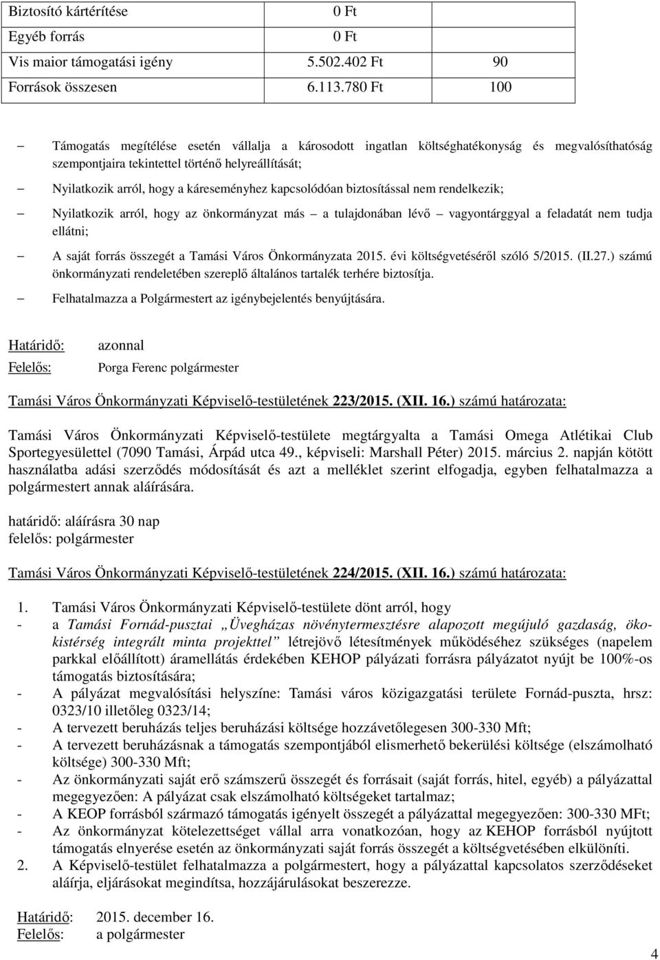 káreseményhez kapcsolódóan biztosítással nem rendelkezik; Nyilatkozik arról, hogy az önkormányzat más a tulajdonában lévő vagyontárggyal a feladatát nem tudja ellátni; A saját forrás összegét a