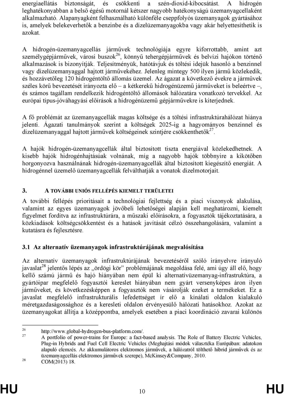 A hidrogén-üzemanyagcellás járművek technológiája egyre kiforrottabb, amint azt személygépjárművek, városi buszok 26, könnyű tehergépjárművek és belvízi hajókon történő alkalmazások is bizonyítják.