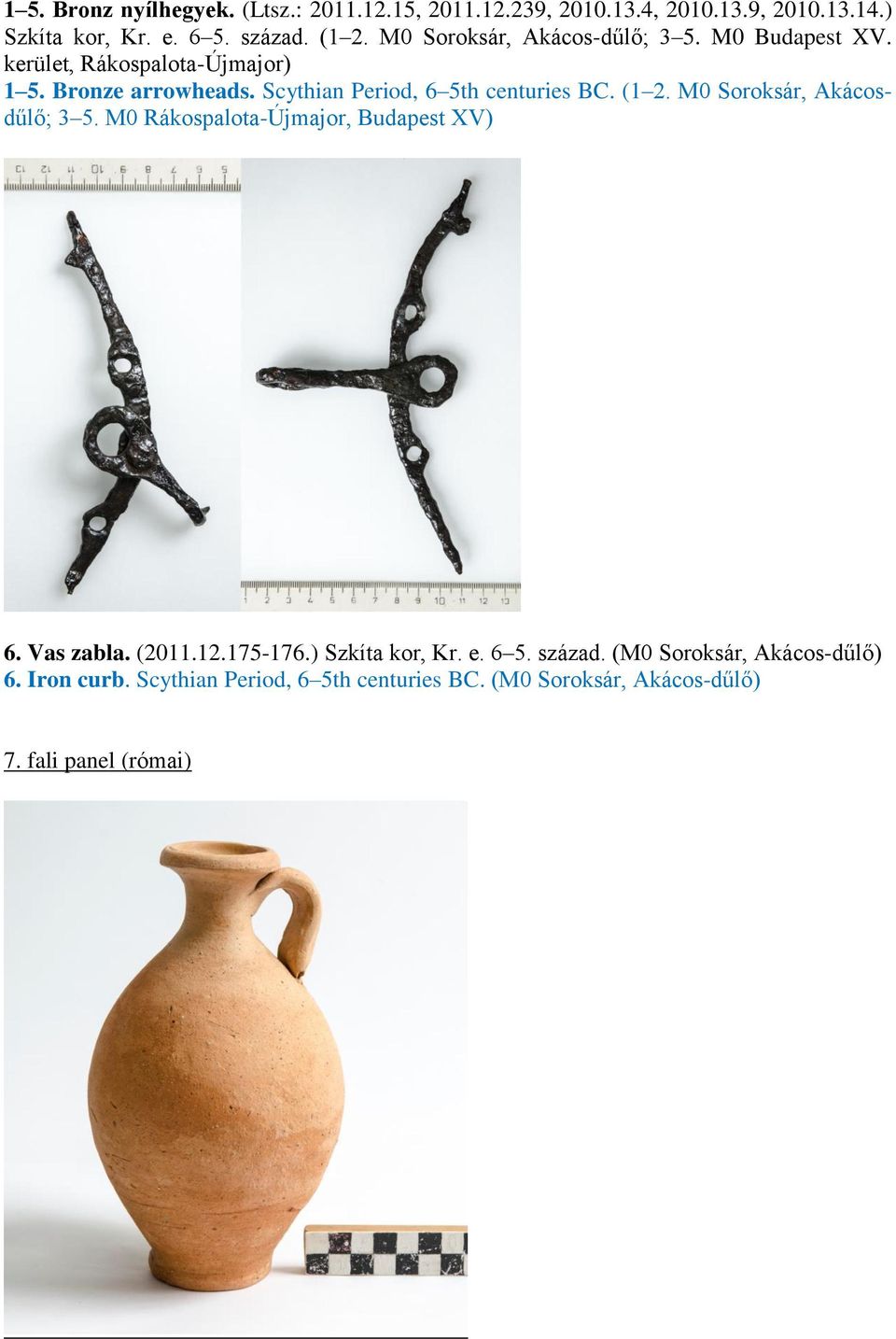 Scythian Period, 6 5th centuries BC. (1 2. M0 Soroksár, Akácosdűlő; 3 5. M0 Rákospalota-Újmajor, Budapest XV) 6. Vas zabla. (2011.12.