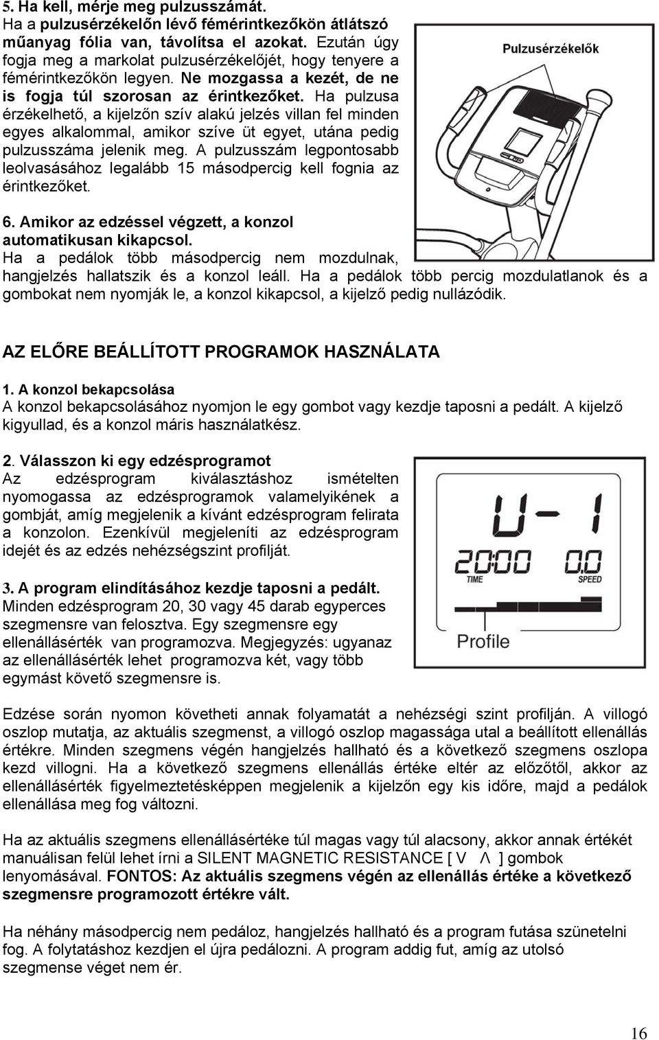 Ha pulzusa érzékelhető, a kijelzőn szív alakú jelzés villan fel minden egyes alkalommal, amikor szíve üt egyet, utána pedig pulzusszáma jelenik meg.