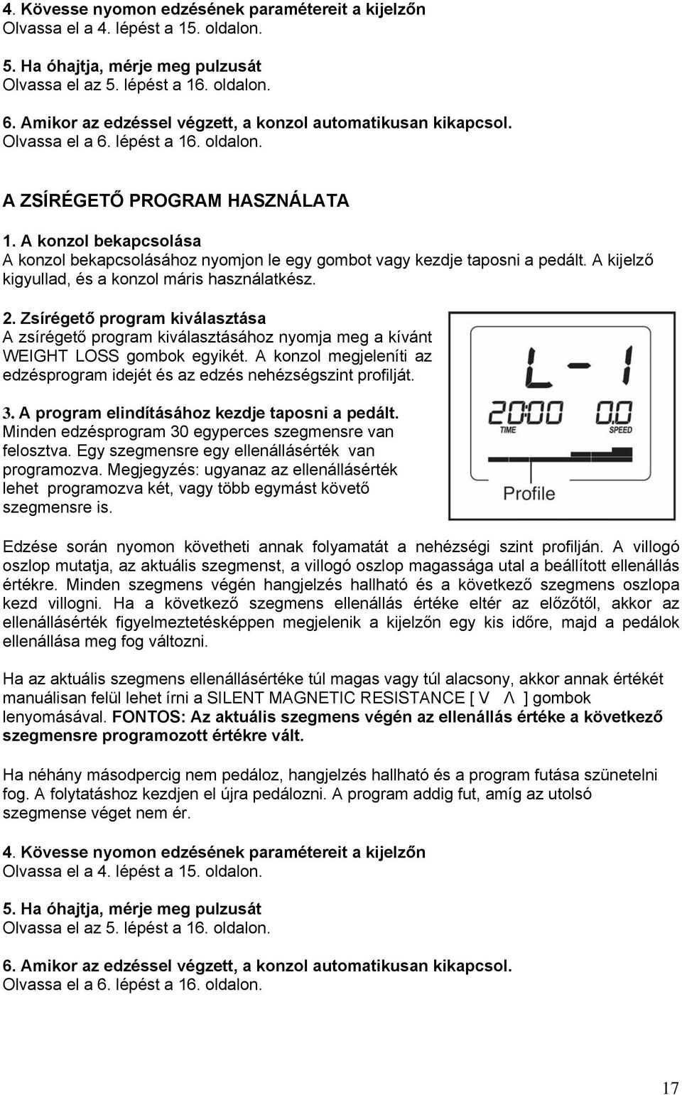 A konzol bekapcsolása A konzol bekapcsolásához nyomjon le egy gombot vagy kezdje taposni a pedált. A kijelző kigyullad, és a konzol máris használatkész. 2.