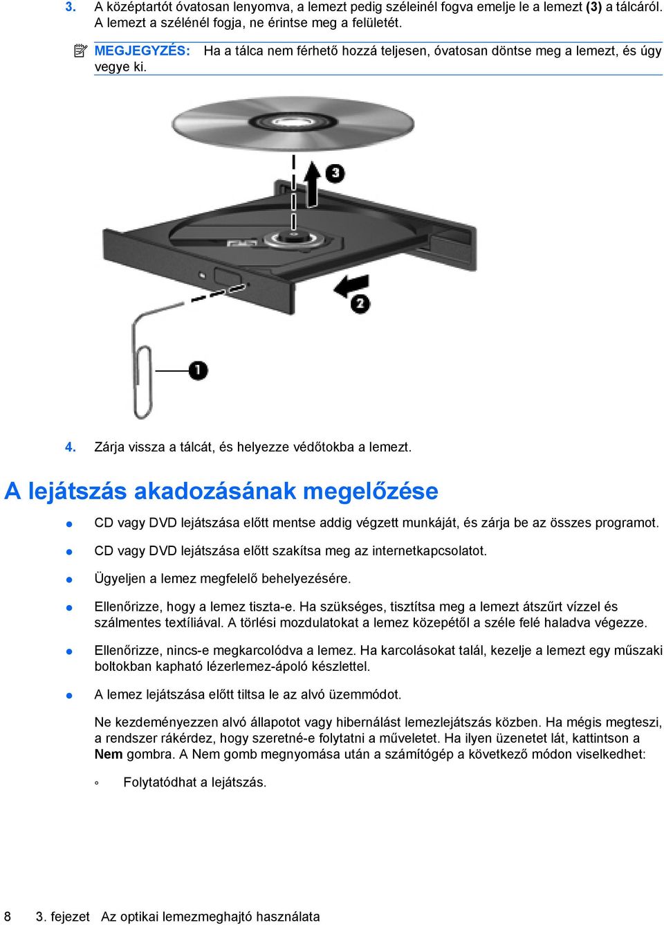 A lejátszás akadozásának megelőzése CD vagy DVD lejátszása előtt mentse addig végzett munkáját, és zárja be az összes programot. CD vagy DVD lejátszása előtt szakítsa meg az internetkapcsolatot.