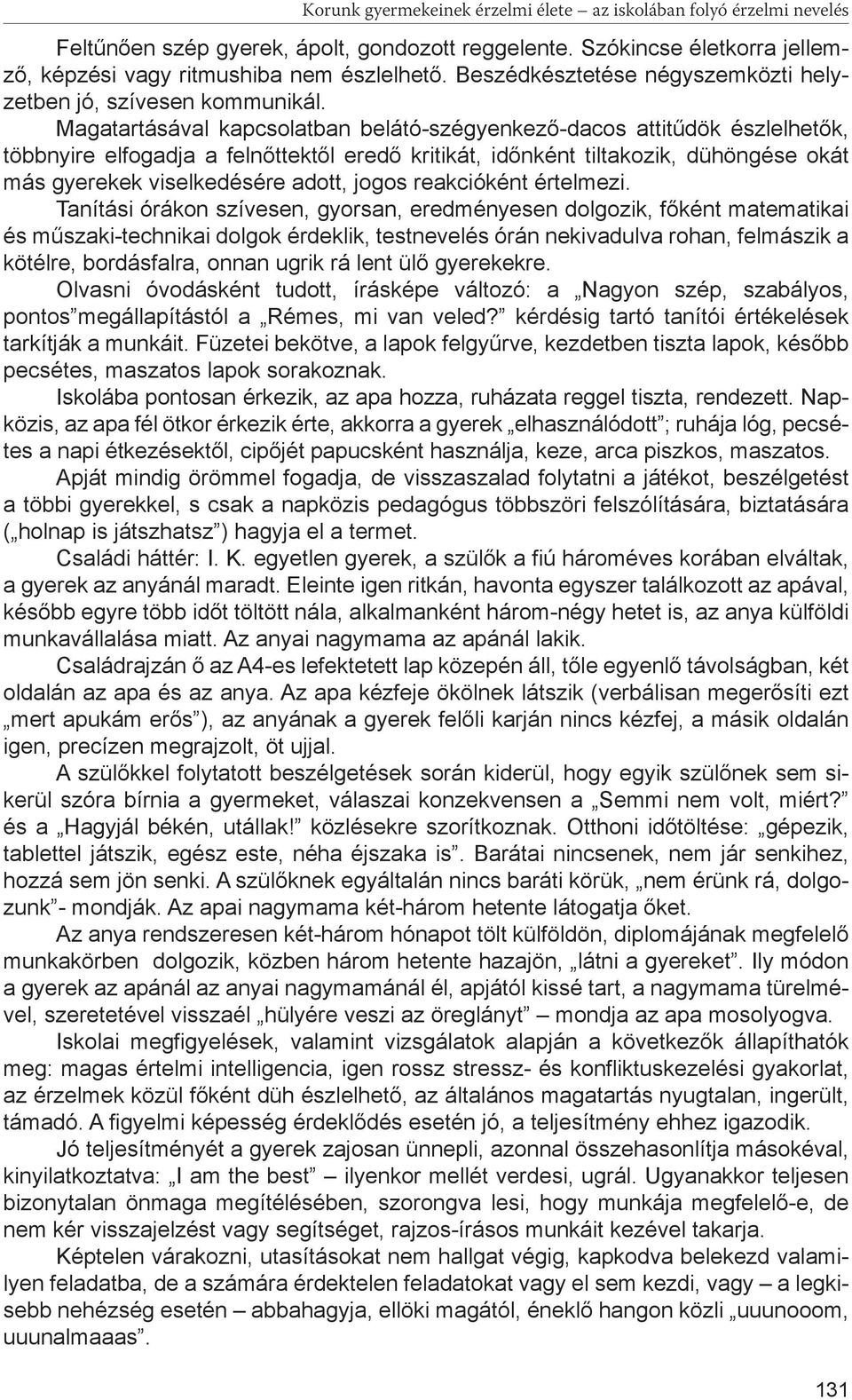 Magatartásával kapcsolatban belátó-szégyenkező-dacos attitűdök észlelhetők, többnyire elfogadja a felnőttektől eredő kritikát, időnként tiltakozik, dühöngése okát más gyerekek viselkedésére adott,