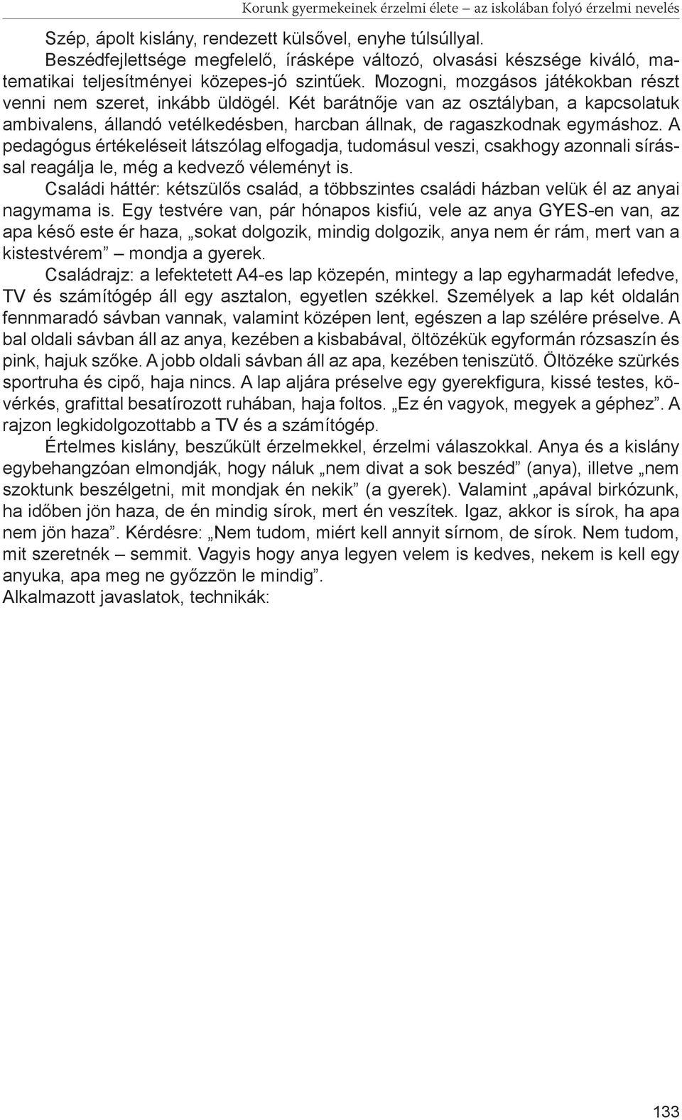 Két barátnője van az osztályban, a kapcsolatuk ambivalens, állandó vetélkedésben, harcban állnak, de ragaszkodnak egymáshoz.