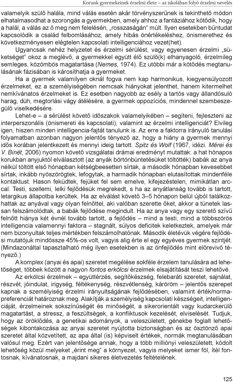 Ilyen esetekben bűntudat kapcsolódik a család felbomlásához, amely hibás önértékeléshez, önismerethez és következményesen elégtelen kapcsolati intelligenciához vezet(het).