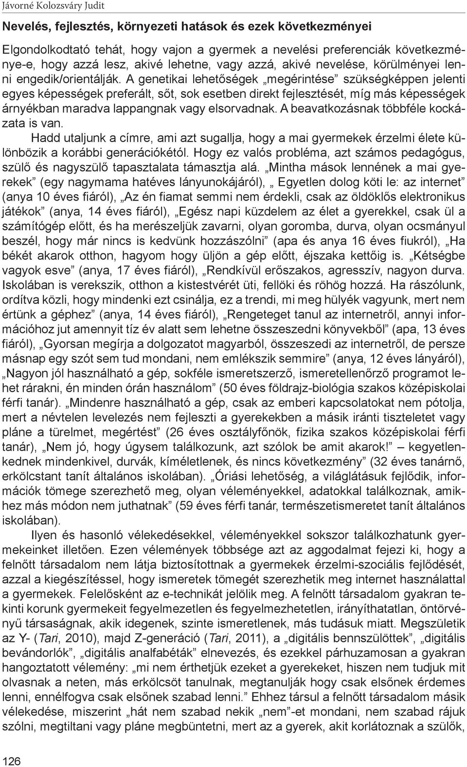 A genetikai lehetőségek megérintése szükségképpen jelenti egyes képességek preferált, sőt, sok esetben direkt fejlesztését, míg más képességek árnyékban maradva lappangnak vagy elsorvadnak.