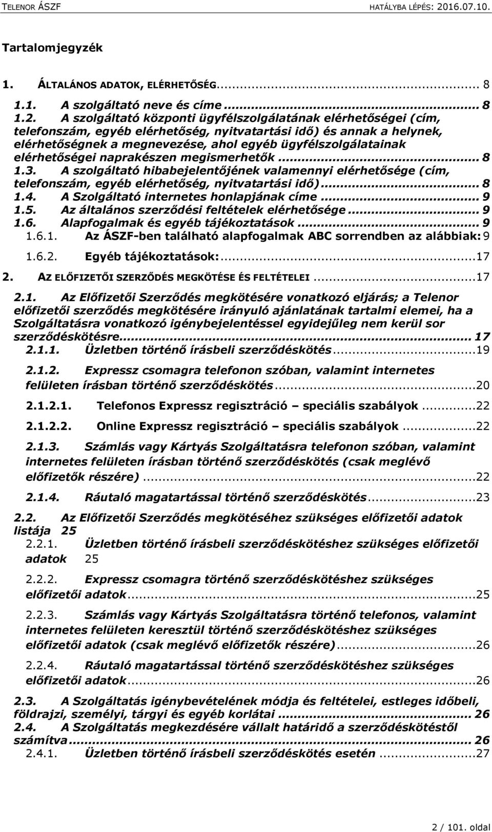 elérhetőségei naprakészen megismerhetők... 8 1.3. A szolgáltató hibabejelentőjének valamennyi elérhetősége (cím, telefonszám, egyéb elérhetőség, nyitvatartási idő)... 8 1.4.