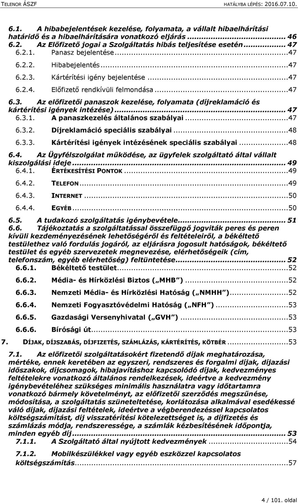 .. 47 6.3.1. A panaszkezelés általános szabályai...47 6.3.2. Díjreklamáció speciális szabályai...48 6.3.3. Kártérítési igények intézésének speciális szabályai...48 6.4. Az Ügyfélszolgálat működése, az ügyfelek szolgáltató által vállalt kiszolgálási ideje.