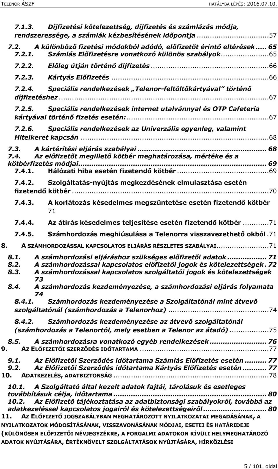 Speciális rendelkezések Telenor-feltöltőkártyával történő díjfizetéshez...67 7.2.5. Speciális rendelkezések internet utalvánnyal és OTP Cafeteria kártyával történő fizetés esetén:...67 7.2.6. Speciális rendelkezések az Univerzális egyenleg, valamint Hitelkeret kapcsán.