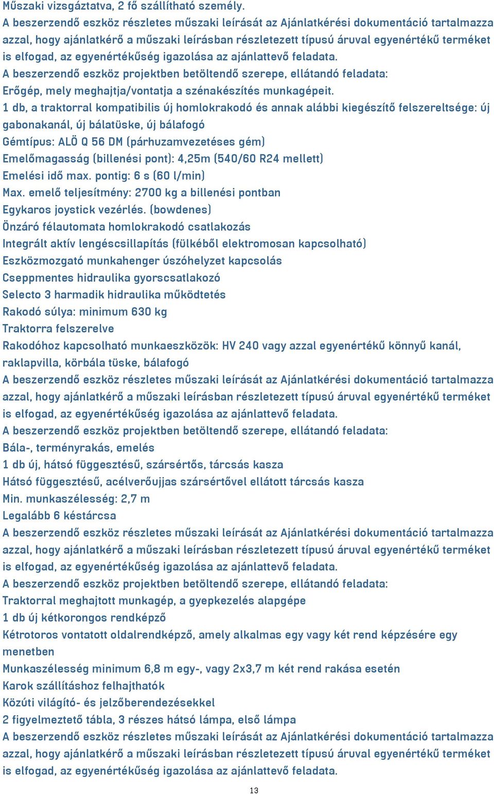 (billenési pont): 4,25m (540/60 R24 mellett) Emelési idő max. pontig: 6 s (60 l/min) Max. emelő teljesítmény: 2700 kg a billenési pontban Egykaros joystick vezérlés.