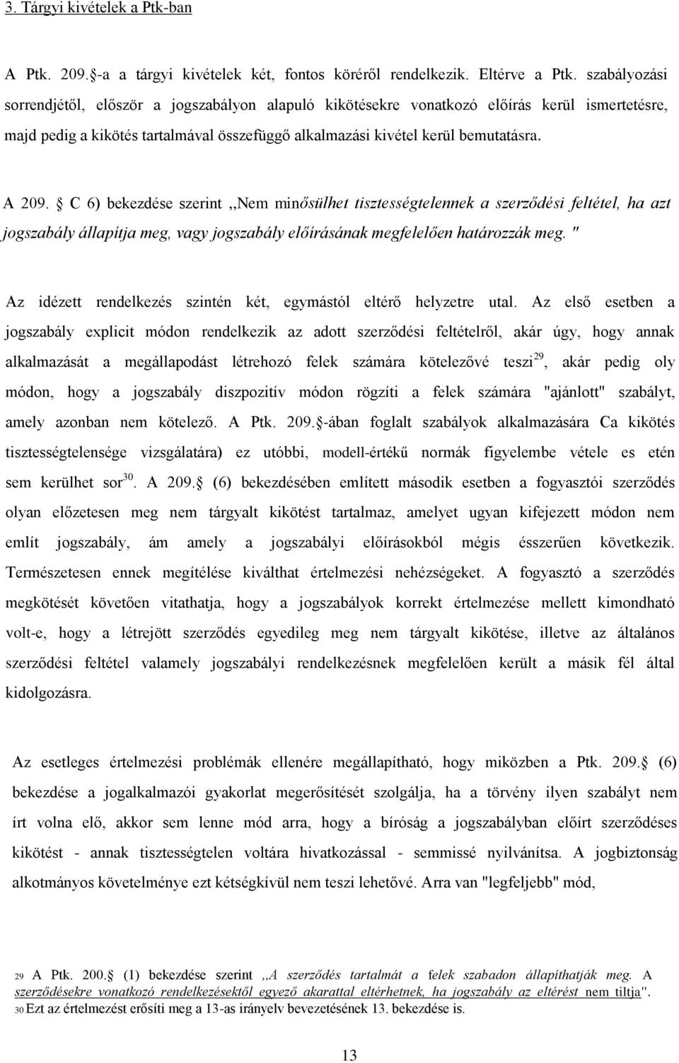 C 6) bekezdése szerint,,nem minősülhet tisztességtelennek a szerződési feltétel, ha azt jogszabály állapítja meg, vagy jogszabály előírásának megfelelően határozzák meg.
