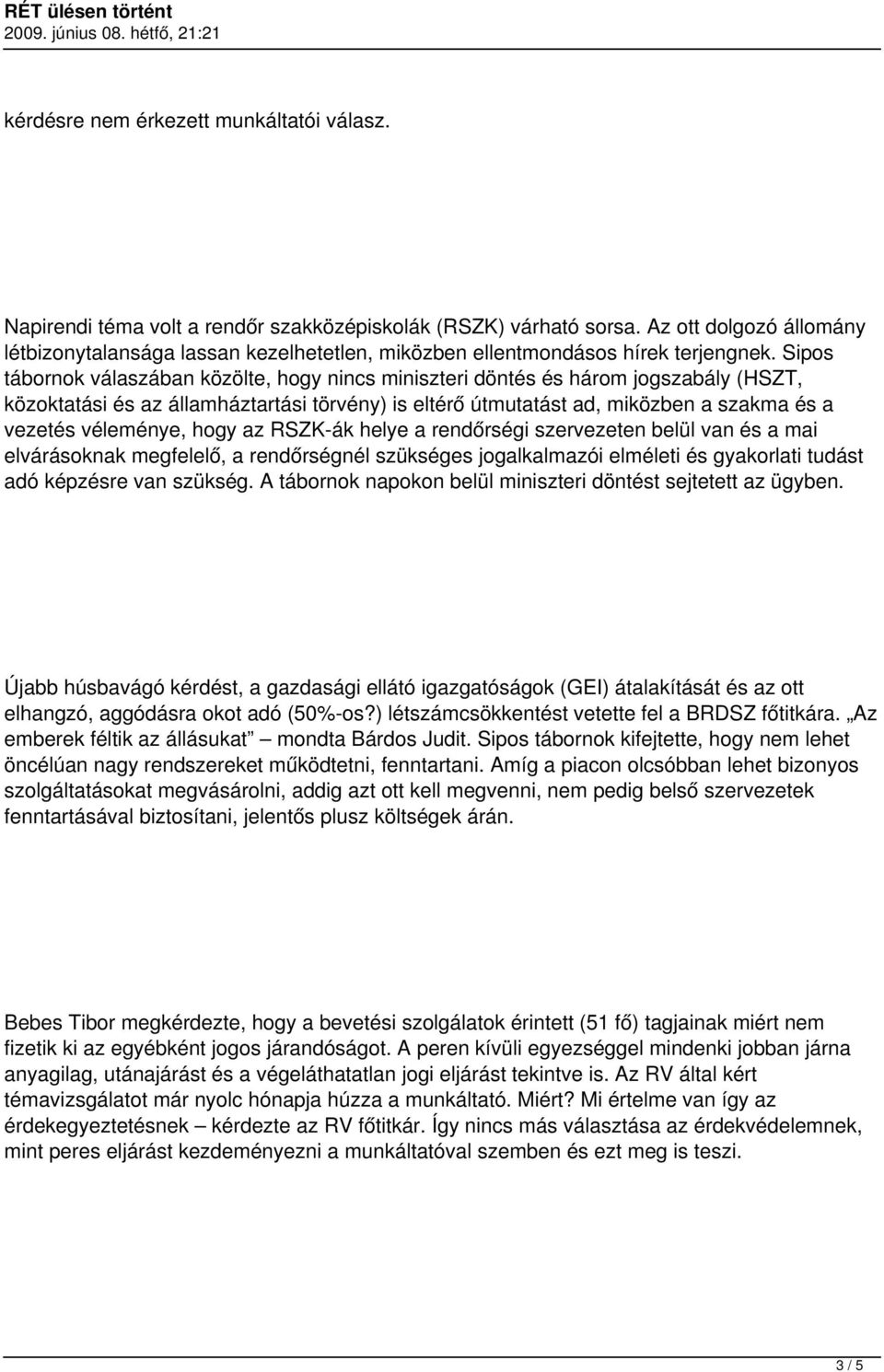 Sipos tábornok válaszában közölte, hogy nincs miniszteri döntés és három jogszabály (HSZT, közoktatási és az államháztartási törvény) is eltérő útmutatást ad, miközben a szakma és a vezetés