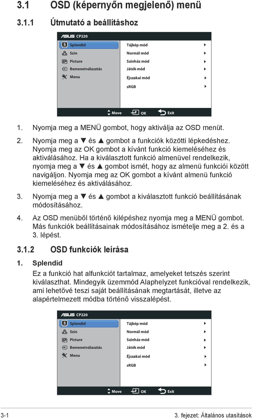 Ha a kiválasztott funkció almenüvel rendelkezik, nyomja meg a és gombot ismét, hogy az almenü funkciói között navigáljon. Nyomja meg az OK gombot a kívánt almenü funkció kiemeléséhez és aktiválásához.