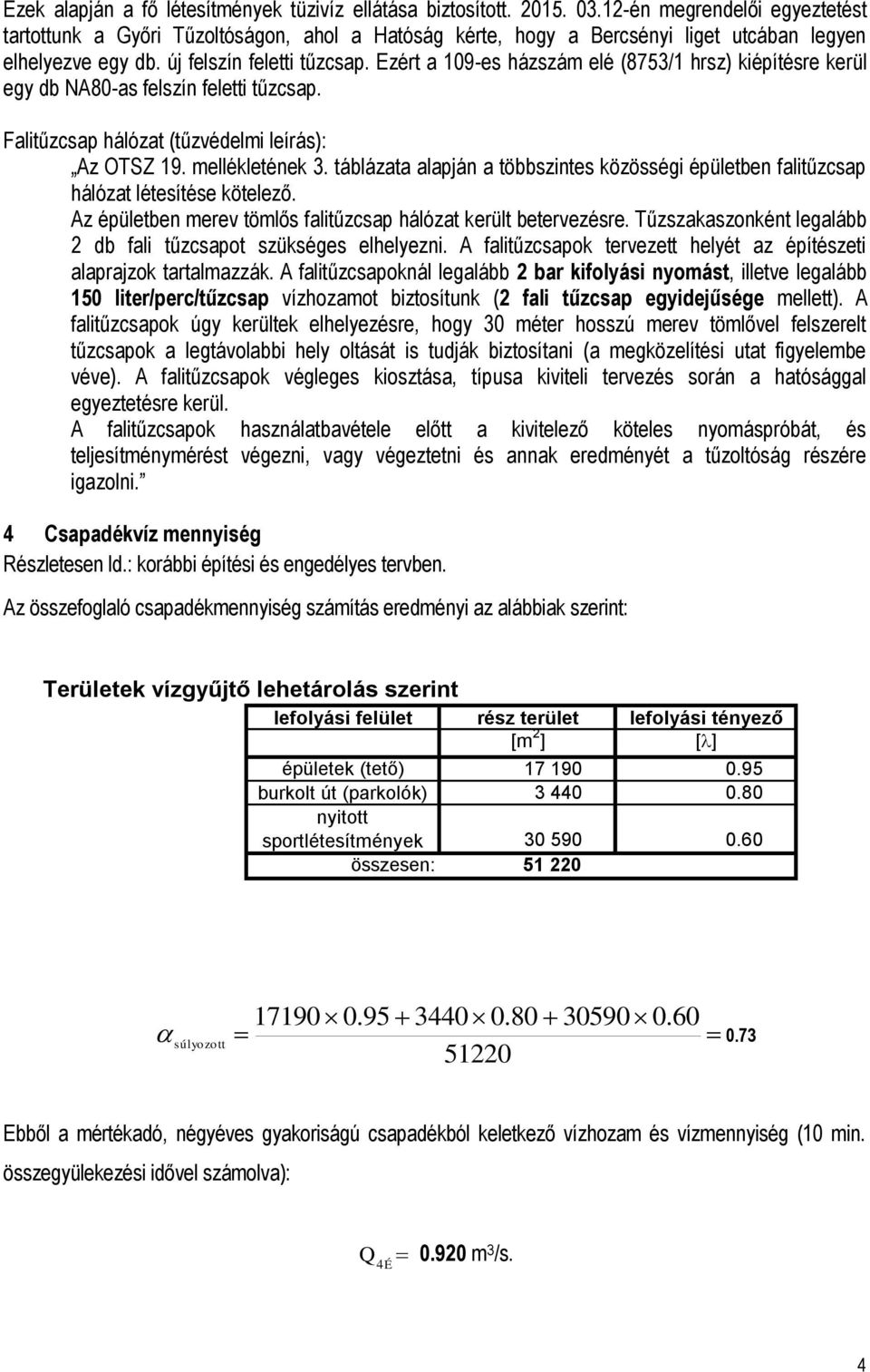 Ezért a 109-es házszám elé (8753/1 hrsz) kiépítésre kerül egy db NA80-as felszín feletti tűzcsap. Falitűzcsap hálózat (tűzvédelmi leírás): Az OTSZ 19. mellékletének 3.