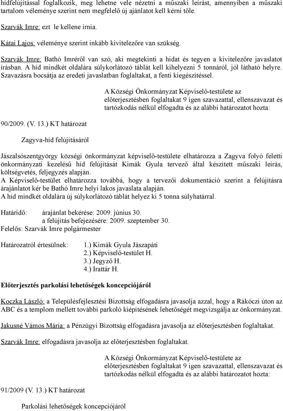 A híd mindkét oldalára súlykorlátozó táblát kell kihelyezni 5 tonnáról, jól látható helyre. Szavazásra bocsátja az eredeti javaslatban foglaltakat, a fenti kiegészítéssel. 90/2009. (V. 13.