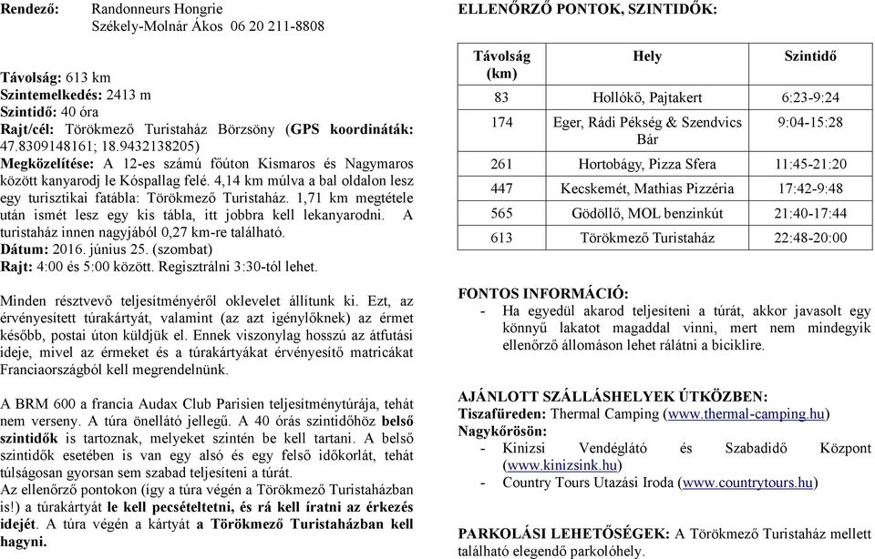 4,14 km múlva a bal oldalon lesz egy turisztikai fatábla: Törökmező Turistaház. 1,71 km megtétele után ismét lesz egy kis tábla, itt jobbra kell lekanyarodni.