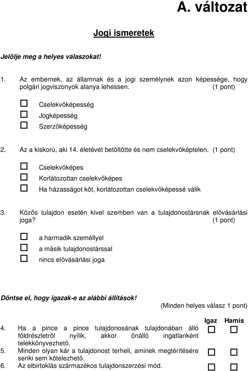 (1 pont) Cselekvıképes Korlátozottan cselekvıképes Ha házasságot köt, korlátozottan cselekvıképessé válik 3. Közös tulajdon esetén kivel szemben van a tulajdonostársnak elıvásárlási joga?