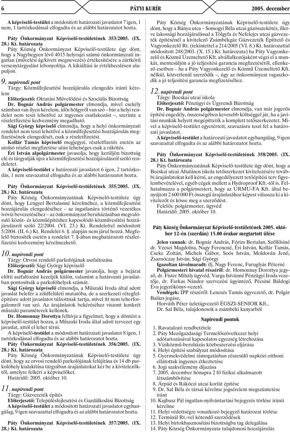 ) Páty Község Önkormányzat Képviselõ-testülete úgy dönt, hogy a Nagyhegyen lévõ 4015 helyrajzi számú önkormányzati ingatlan (mûvelési ág/kivett megnevezés) értékesítésére a zártkörû versenytárgyalást