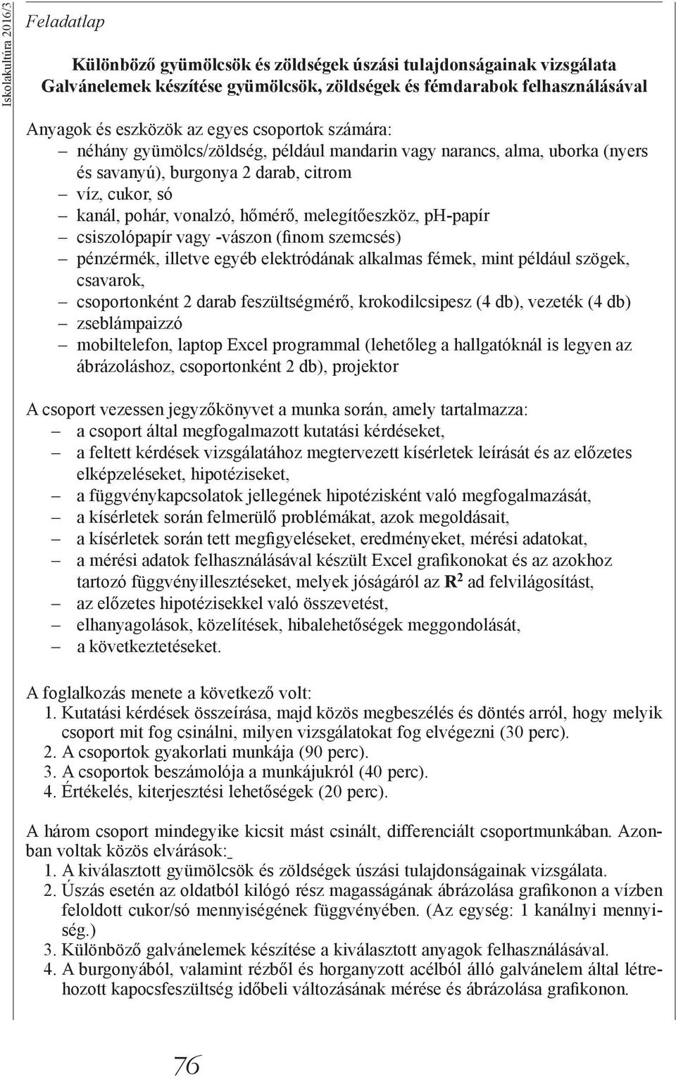 melegítőeszköz, ph-papír csiszolópapír vagy -vászon (finom szemcsés) pénzérmék, illetve egyéb elektródának alkalmas fémek, mint például szögek, csavarok, csoportonként 2 darab feszültségmérő,