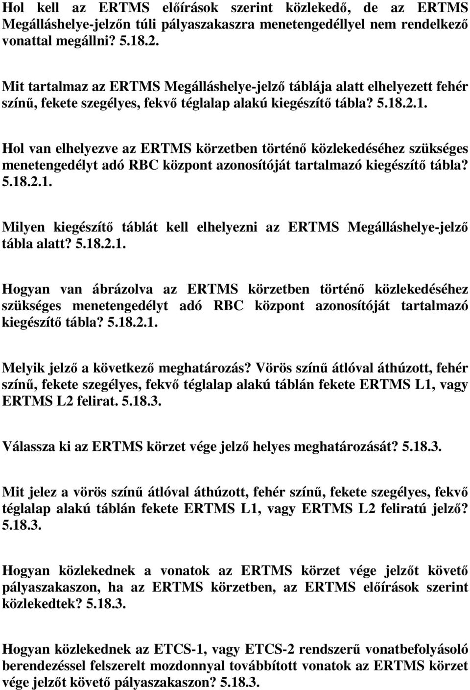 .2.1. Hol van elhelyezve az ERTMS körzetben történő közlekedéséhez szükséges menetengedélyt adó RBC központ azonosítóját tartalmazó kiegészítő tábla? 5.18.2.1. Milyen kiegészítő táblát kell elhelyezni az ERTMS Megálláshelye-jelző tábla alatt?