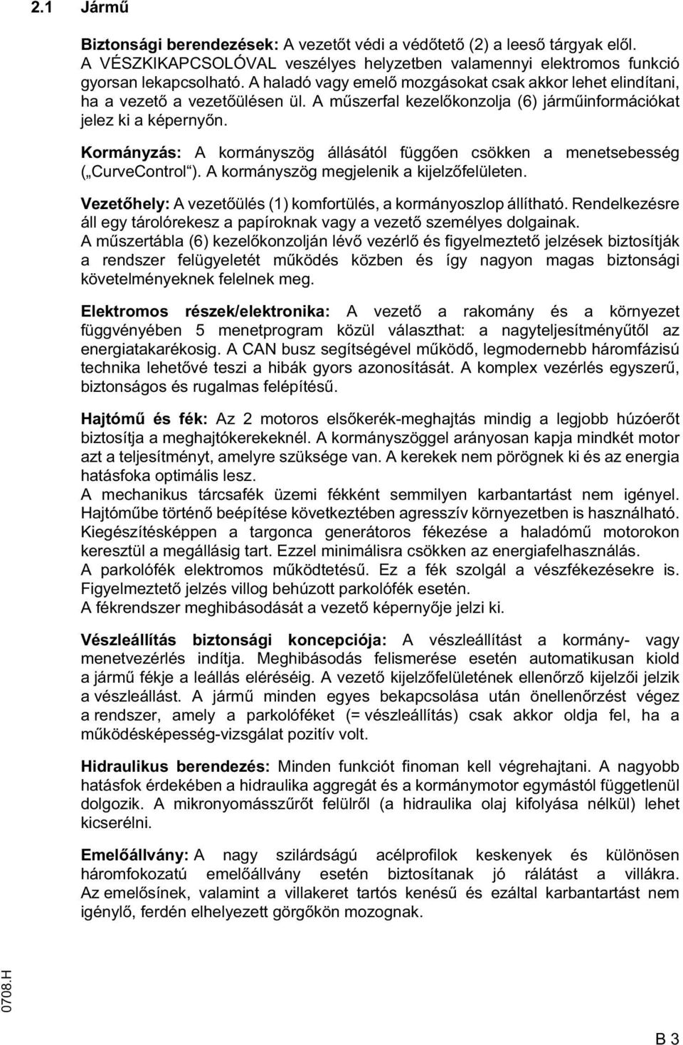 Kormányzás: A kormányszög állásától függ en csökken a menetsebesség ( CurveControl ). A kormányszög megjelenik a kijelz felületen. Vezet hely: A vezet ülés (1) komfortülés, a kormányoszlop állítható.