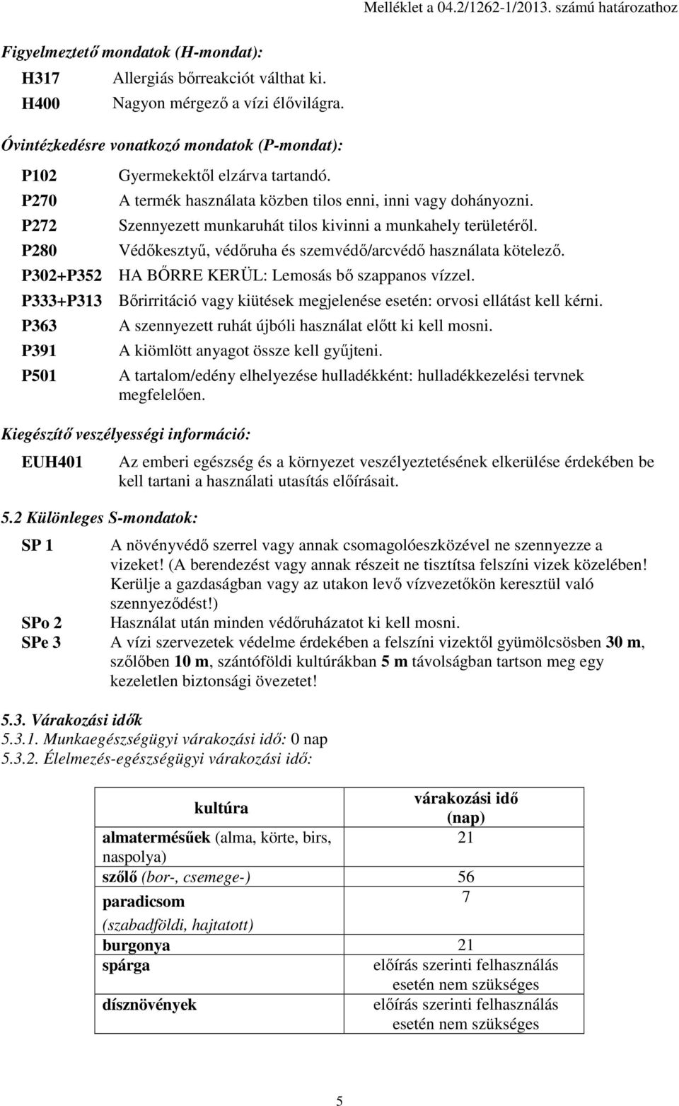 Szennyezett munkaruhát tilos kivinni a munkahely területéről. Védőkesztyű, védőruha és szemvédő/arcvédő használata kötelező. P302+P352 HA BŐRRE KERÜL: Lemosás bő szappanos vízzel.