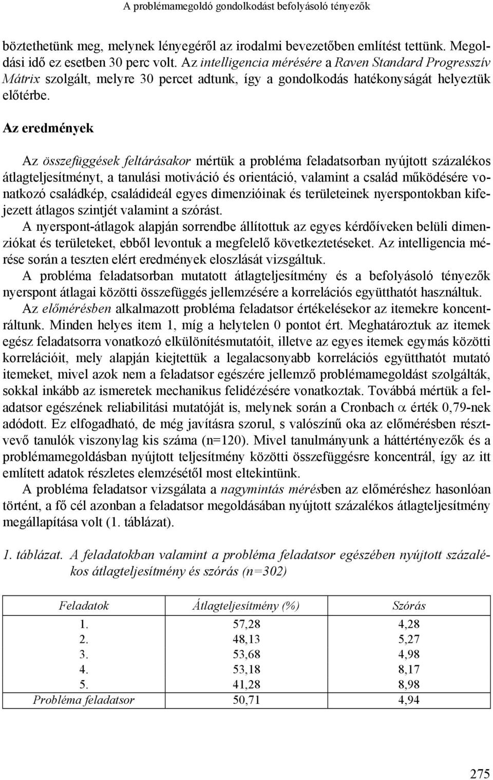 Az eredmények Az összefüggések feltárásakor mértük a probléma feladatsorban nyújtott százalékos átlagteljesítményt, a tanulási motiváció és orientáció, valamint a család működésére vonatkozó