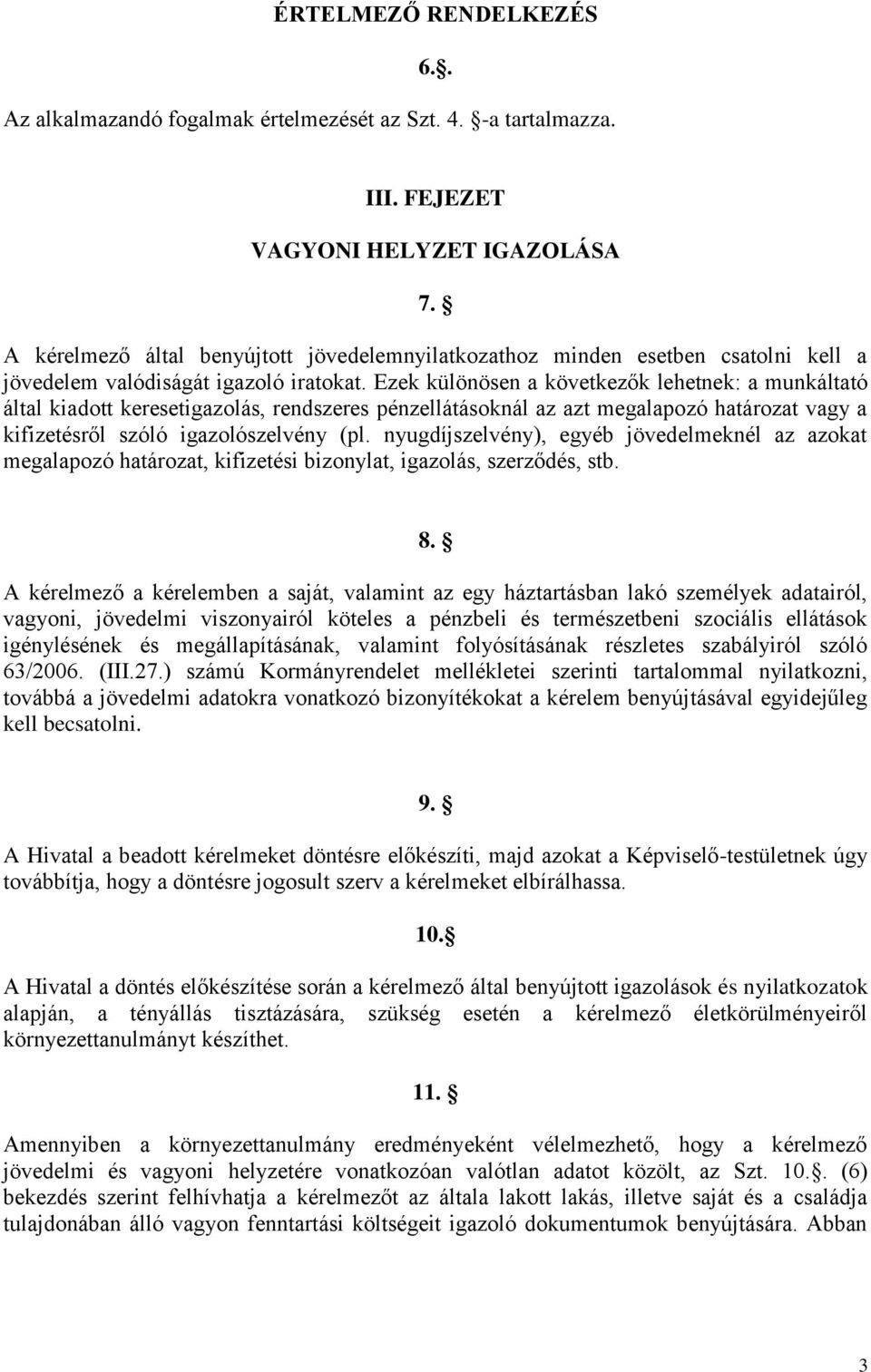 Ezek különösen a következők lehetnek: a munkáltató által kiadott keresetigazolás, rendszeres pénzellátásoknál az azt megalapozó határozat vagy a kifizetésről szóló igazolószelvény (pl.