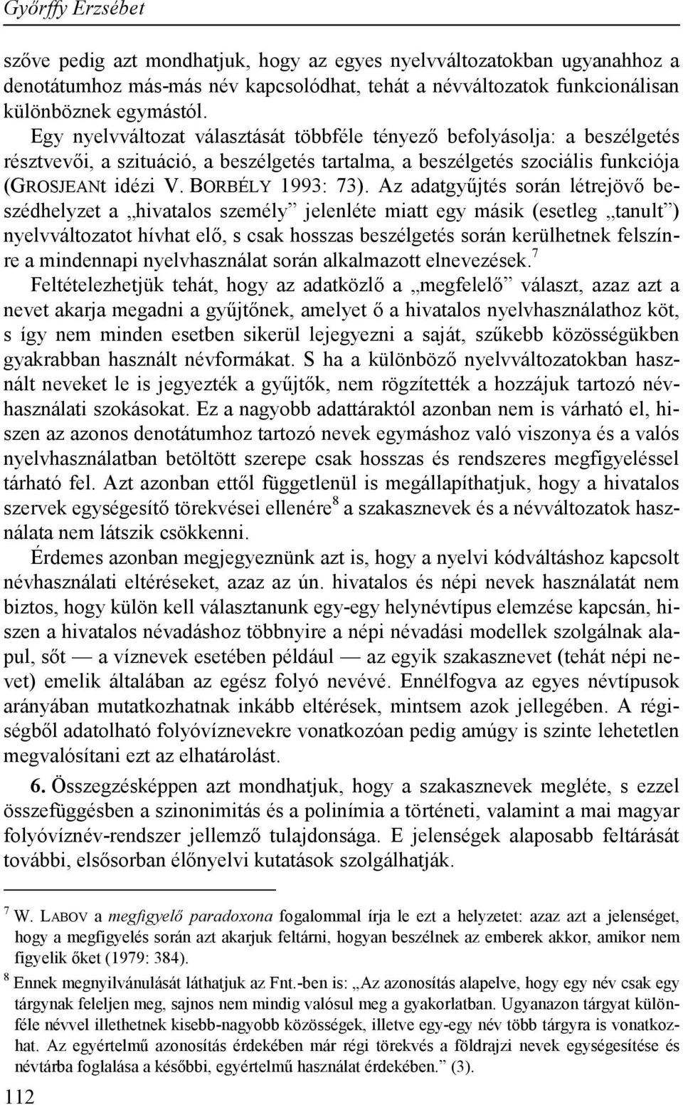 Az adatgyűjtés során létrejövő beszédhelyzet a hivatalos személy jelenléte miatt egy másik (esetleg tanult ) nyelvváltozatot hívhat elő, s csak hosszas beszélgetés során kerülhetnek felszínre a