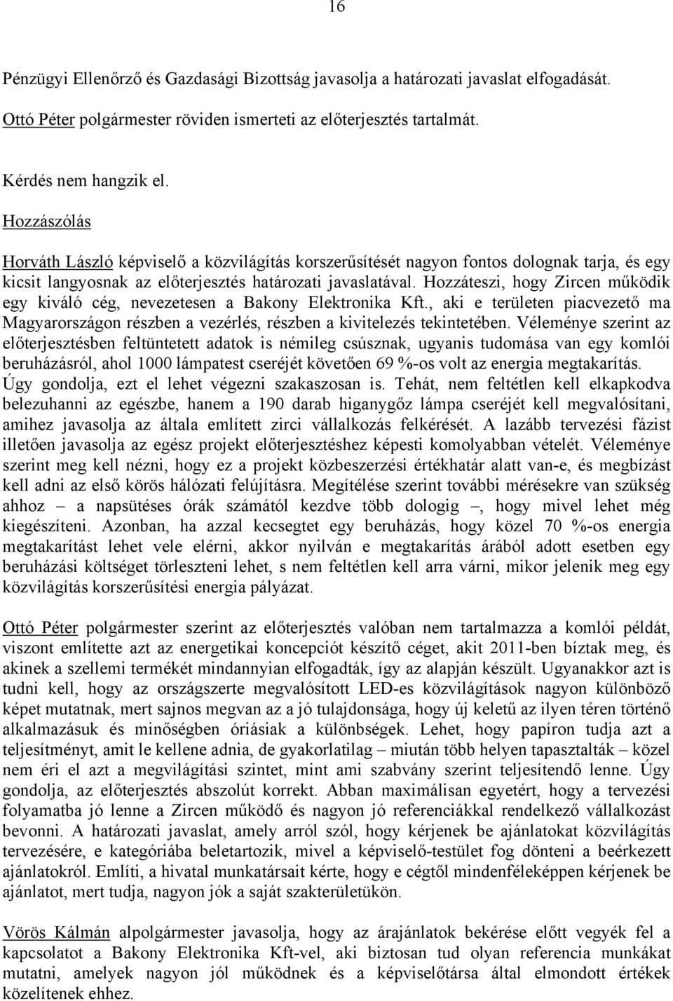 Hozzáteszi, hogy Zircen működik egy kiváló cég, nevezetesen a Bakony Elektronika Kft., aki e területen piacvezető ma Magyarországon részben a vezérlés, részben a kivitelezés tekintetében.