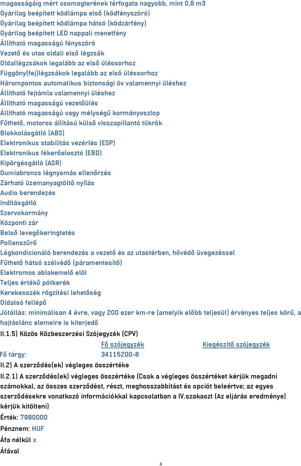 valamennyi üléshez Állítható fejtámla valamennyi üléshez Állítható magasságú vezetőülés Állítható magasságú vagy mélységű kormányoszlop Fűthető, motoros állítású külső visszapillantó tükrök