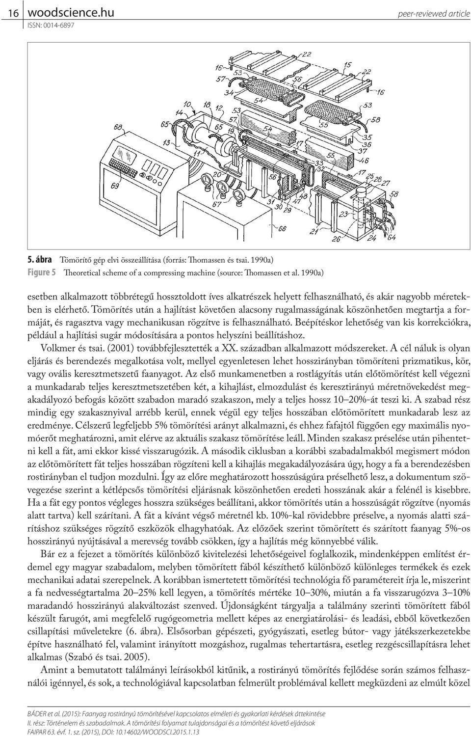 Tömörítés után a hajlítást követően alacsony rugalmasságának köszönhetően megtartja a formáját, és ragasztva vagy mechanikusan rögzítve is felhasználható.