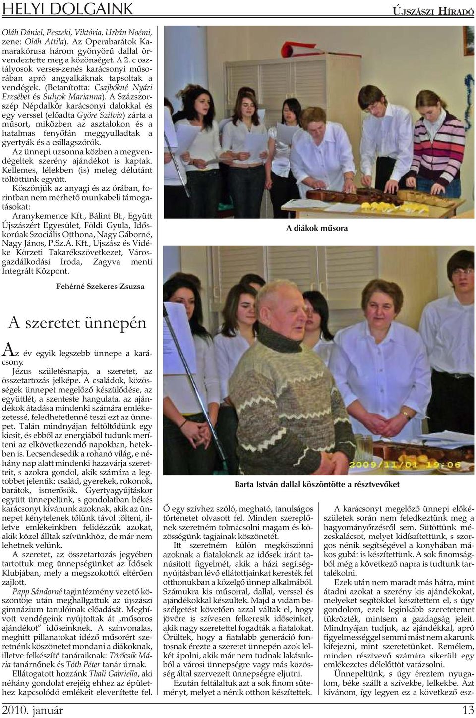 A Száz szor - szép Népdalkör karácsonyi dalokkal és egy vers sel (elõ ad ta Györe Szil via) zárta a mûsort, miközben az asztalokon és a hatalmas fenyõfán meggyulladtak a gyertyák és a csillagszórók.
