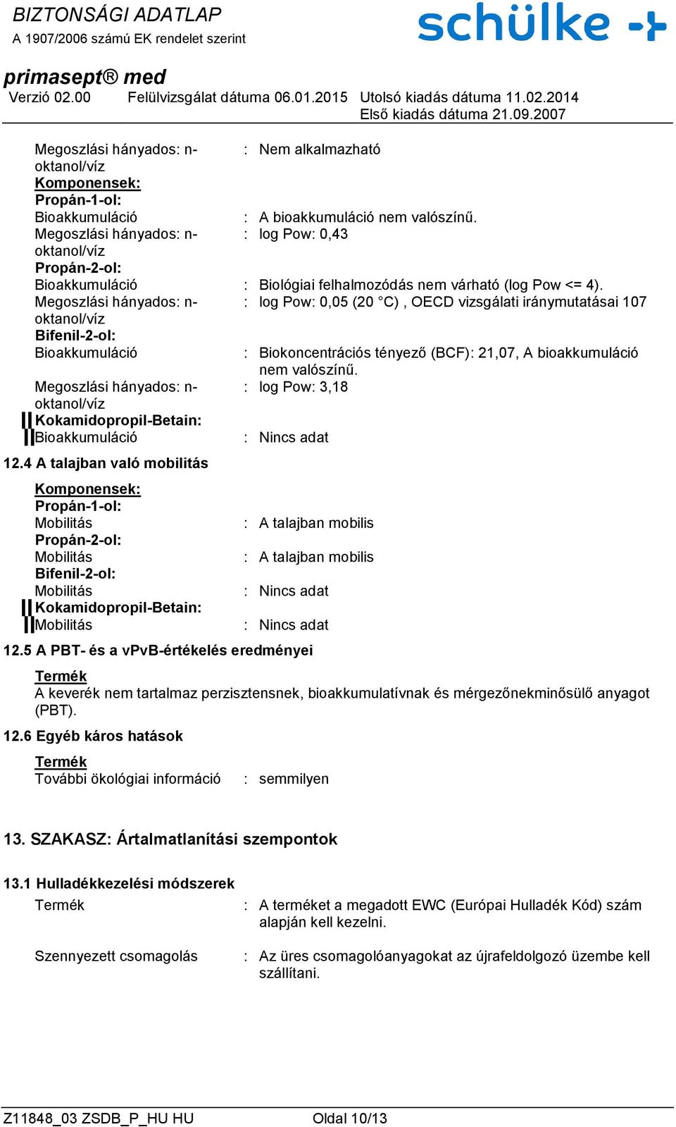 Megoszlási hányados: n- : log Pow: 0,05 (20 C), OECD vizsgálati iránymutatásai 107 oktanol/víz Bioakkumuláció : Biokoncentrációs tényező (BCF): 21,07, A bioakkumuláció nem valószínű.