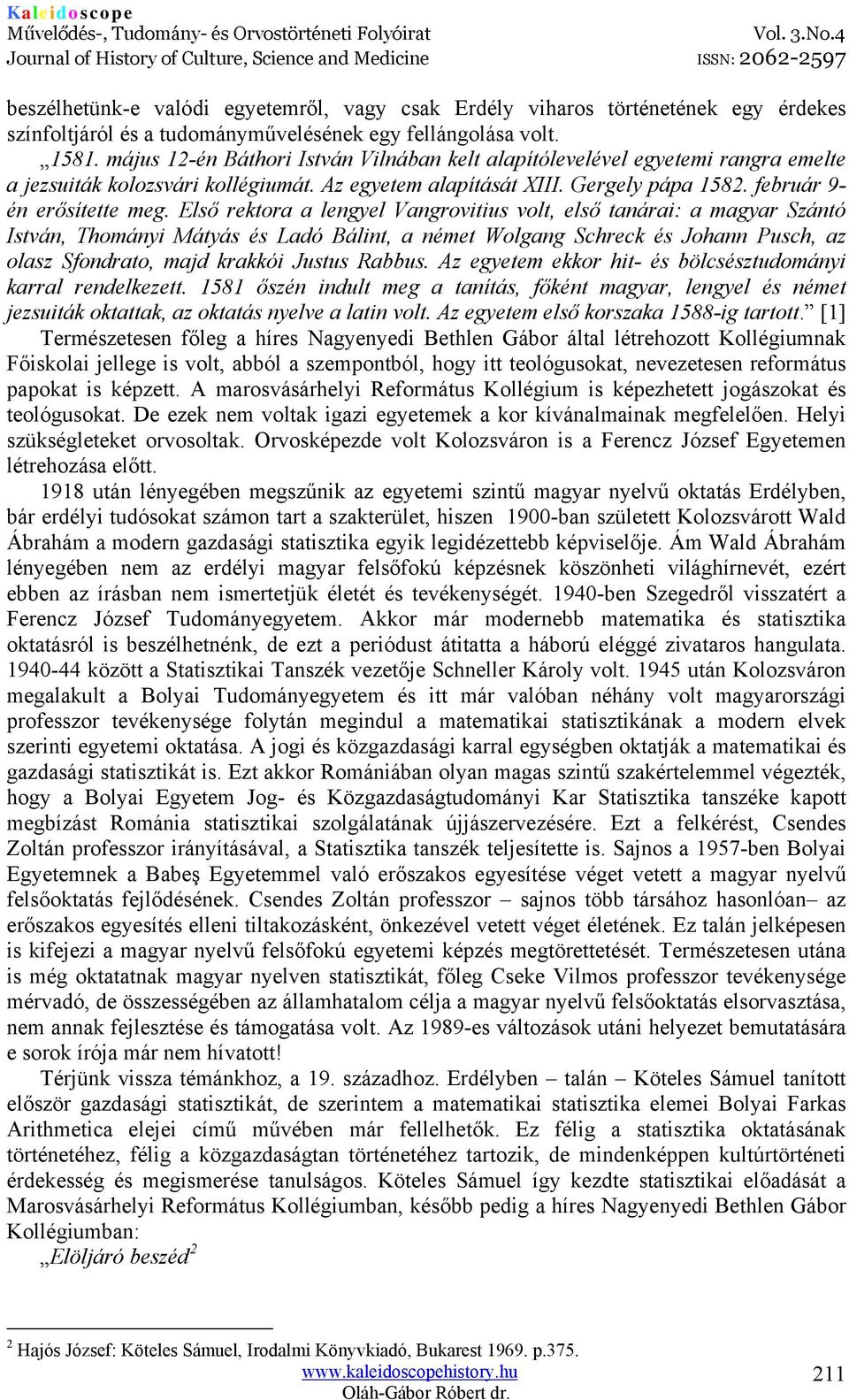 Első rektora a lengyel Vangrovitius volt, első tanárai: a magyar Szántó István, Thományi Mátyás és Ladó Bálint, a német Wolgang Schreck és Johann Pusch, az olasz Sfondrato, majd krakkói Justus Rabbus.