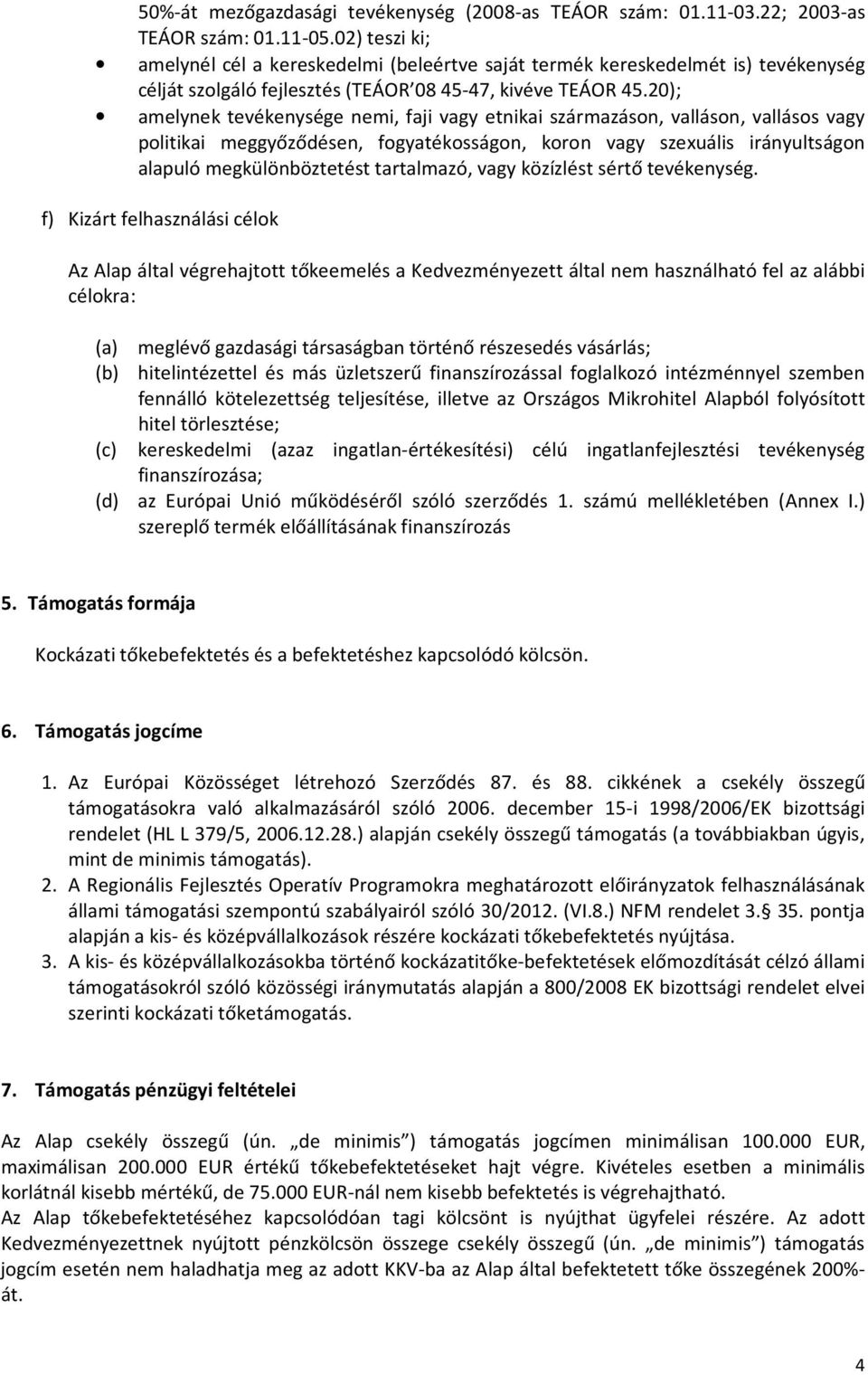20); amelynek tevékenysége nemi, faji vagy etnikai származáson, valláson, vallásos vagy politikai meggyőződésen, fogyatékosságon, koron vagy szexuális irányultságon alapuló megkülönböztetést