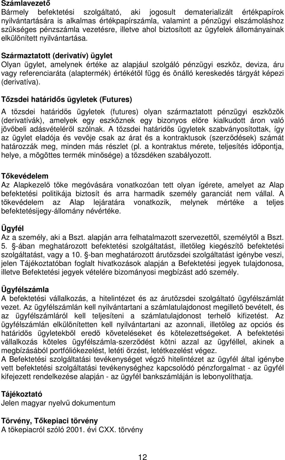 Származtatott (derivatív) ügylet Olyan ügylet, amelynek értéke az alapjául szolgáló pénzügyi eszköz, deviza, áru vagy referenciaráta (alaptermék) értékétől függ és önálló kereskedés tárgyát képezi